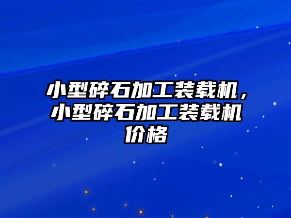 小型碎石加工裝載機，小型碎石加工裝載機價格