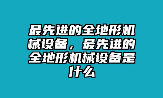 最先進(jìn)的全地形機(jī)械設(shè)備，最先進(jìn)的全地形機(jī)械設(shè)備是什么