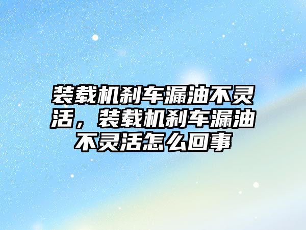 裝載機(jī)剎車漏油不靈活，裝載機(jī)剎車漏油不靈活怎么回事