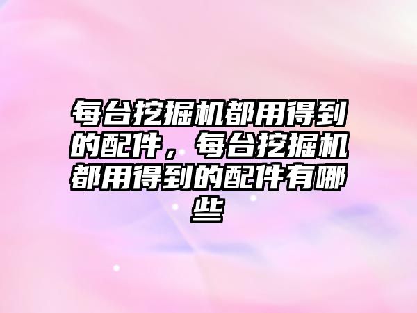 每臺挖掘機都用得到的配件，每臺挖掘機都用得到的配件有哪些