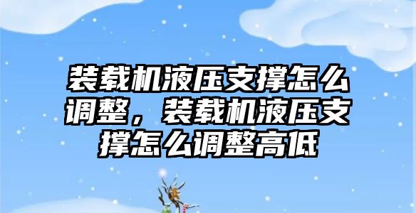 裝載機(jī)液壓支撐怎么調(diào)整，裝載機(jī)液壓支撐怎么調(diào)整高低