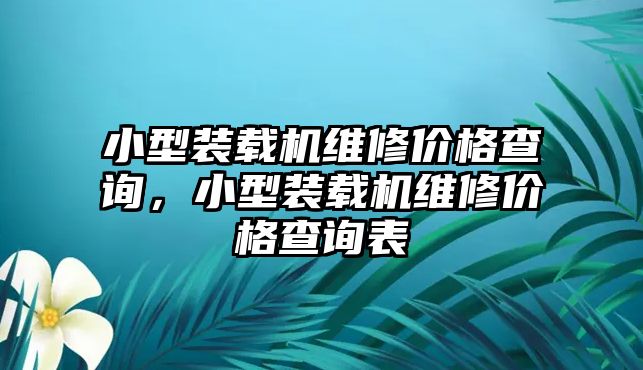 小型裝載機(jī)維修價格查詢，小型裝載機(jī)維修價格查詢表