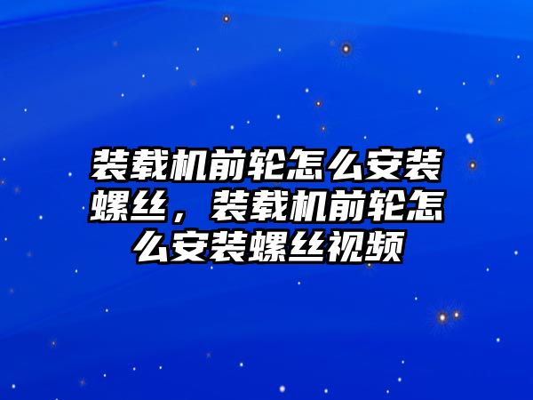 裝載機(jī)前輪怎么安裝螺絲，裝載機(jī)前輪怎么安裝螺絲視頻