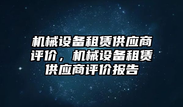 機械設(shè)備租賃供應(yīng)商評價，機械設(shè)備租賃供應(yīng)商評價報告