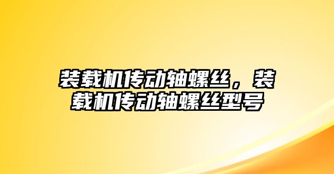 裝載機傳動軸螺絲，裝載機傳動軸螺絲型號