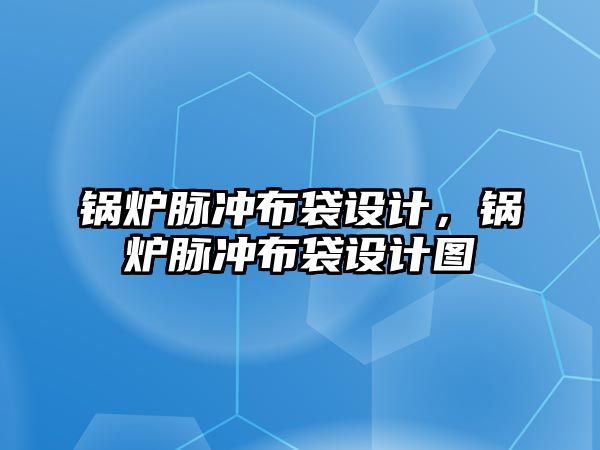 鍋爐脈沖布袋設計，鍋爐脈沖布袋設計圖