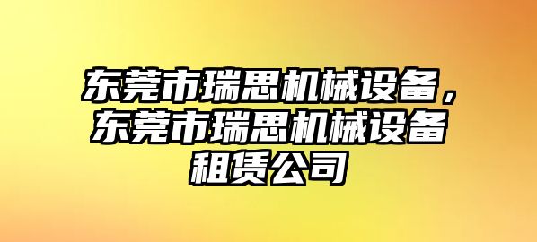 東莞市瑞思機(jī)械設(shè)備，東莞市瑞思機(jī)械設(shè)備租賃公司