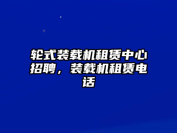 輪式裝載機租賃中心招聘，裝載機租賃電話