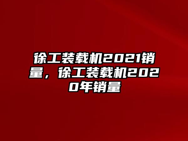 徐工裝載機(jī)2021銷量，徐工裝載機(jī)2020年銷量