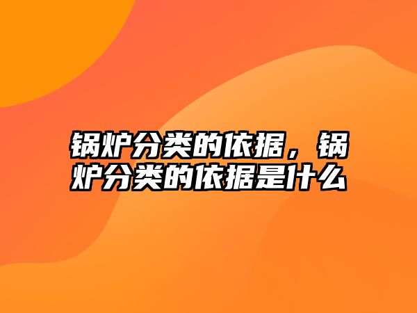 鍋爐分類(lèi)的依據(jù)，鍋爐分類(lèi)的依據(jù)是什么