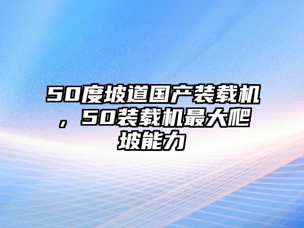 50度坡道國(guó)產(chǎn)裝載機(jī)，50裝載機(jī)最大爬坡能力