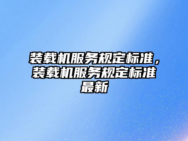 裝載機服務規(guī)定標準，裝載機服務規(guī)定標準最新