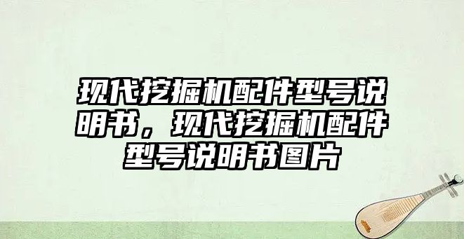 現(xiàn)代挖掘機(jī)配件型號說明書，現(xiàn)代挖掘機(jī)配件型號說明書圖片