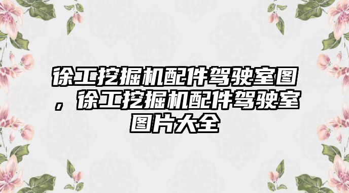 徐工挖掘機(jī)配件駕駛室圖，徐工挖掘機(jī)配件駕駛室圖片大全