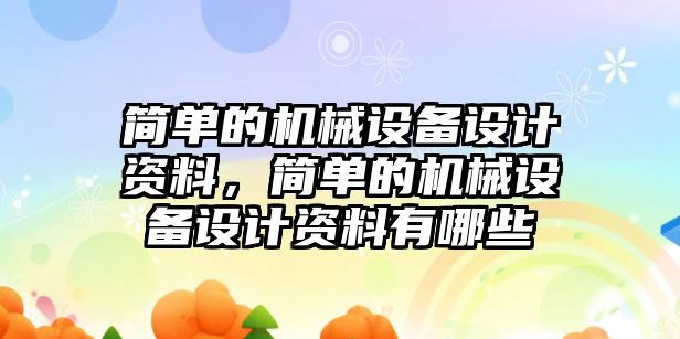 簡單的機械設備設計資料，簡單的機械設備設計資料有哪些