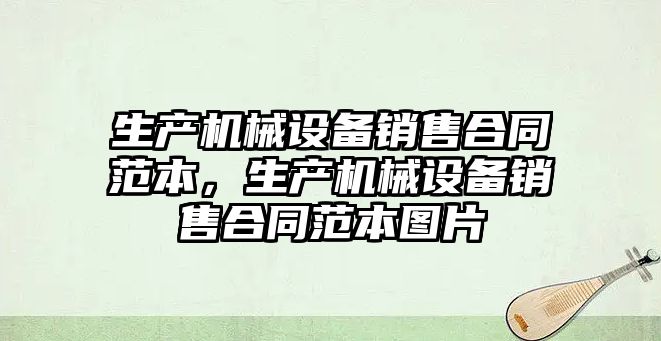 生產機械設備銷售合同范本，生產機械設備銷售合同范本圖片