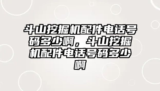 斗山挖掘機(jī)配件電話號(hào)碼多少啊，斗山挖掘機(jī)配件電話號(hào)碼多少啊