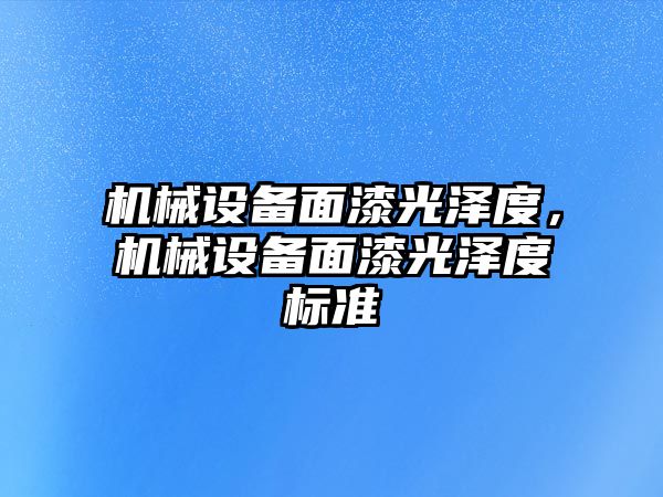 機械設(shè)備面漆光澤度，機械設(shè)備面漆光澤度標(biāo)準(zhǔn)