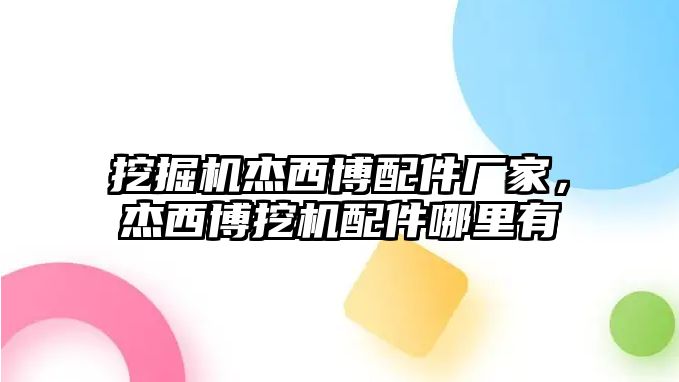 挖掘機(jī)杰西博配件廠家，杰西博挖機(jī)配件哪里有