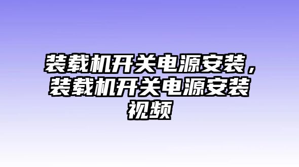 裝載機開關(guān)電源安裝，裝載機開關(guān)電源安裝視頻