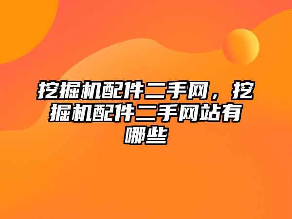 挖掘機配件二手網(wǎng)，挖掘機配件二手網(wǎng)站有哪些