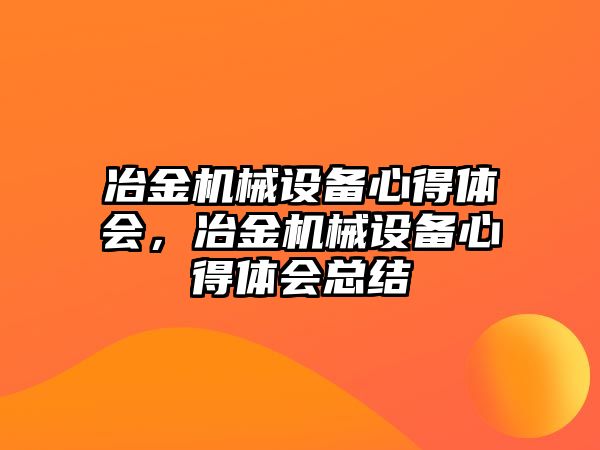 冶金機械設(shè)備心得體會，冶金機械設(shè)備心得體會總結(jié)