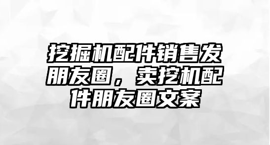 挖掘機配件銷售發(fā)朋友圈，賣挖機配件朋友圈文案