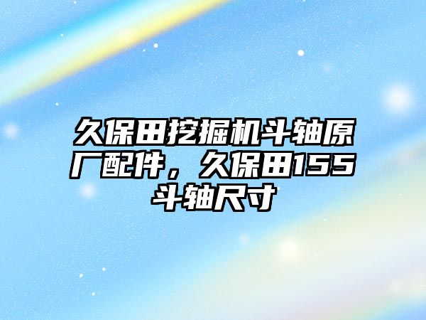 久保田挖掘機(jī)斗軸原廠配件，久保田155斗軸尺寸