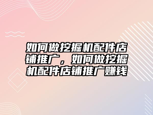 如何做挖掘機(jī)配件店鋪推廣，如何做挖掘機(jī)配件店鋪推廣賺錢