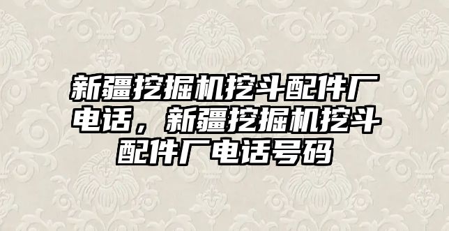 新疆挖掘機挖斗配件廠電話，新疆挖掘機挖斗配件廠電話號碼