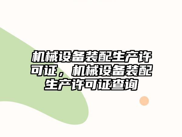 機械設備裝配生產(chǎn)許可證，機械設備裝配生產(chǎn)許可證查詢