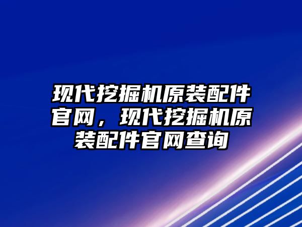 現(xiàn)代挖掘機原裝配件官網(wǎng)，現(xiàn)代挖掘機原裝配件官網(wǎng)查詢