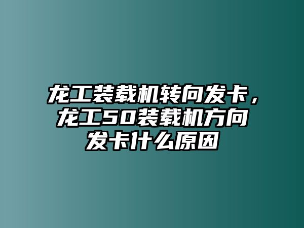 龍工裝載機轉(zhuǎn)向發(fā)卡，龍工50裝載機方向發(fā)卡什么原因