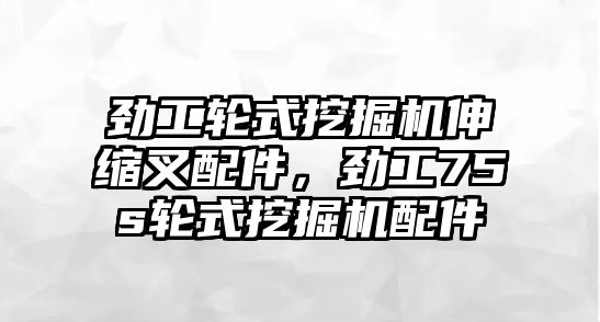 勁工輪式挖掘機伸縮叉配件，勁工75s輪式挖掘機配件