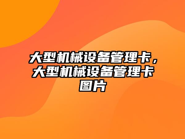 大型機械設備管理卡，大型機械設備管理卡圖片