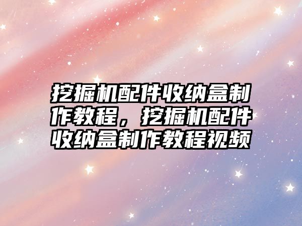 挖掘機配件收納盒制作教程，挖掘機配件收納盒制作教程視頻