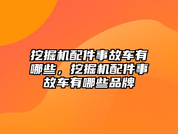 挖掘機配件事故車有哪些，挖掘機配件事故車有哪些品牌