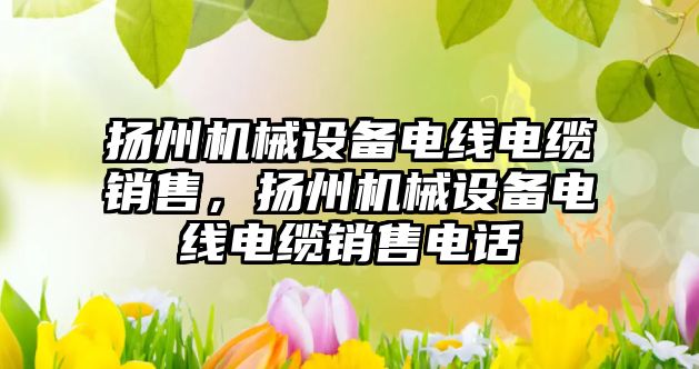 揚州機械設備電線電纜銷售，揚州機械設備電線電纜銷售電話