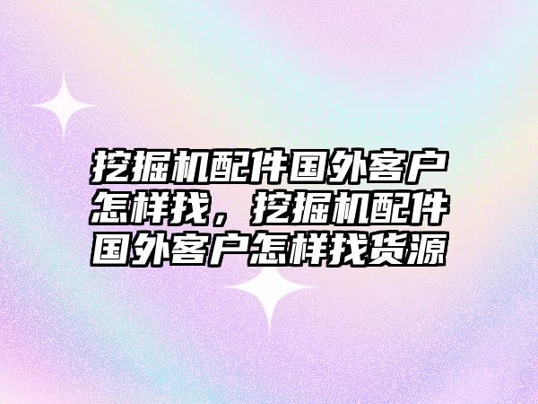 挖掘機(jī)配件國(guó)外客戶怎樣找，挖掘機(jī)配件國(guó)外客戶怎樣找貨源