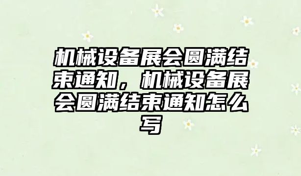 機械設(shè)備展會圓滿結(jié)束通知，機械設(shè)備展會圓滿結(jié)束通知怎么寫