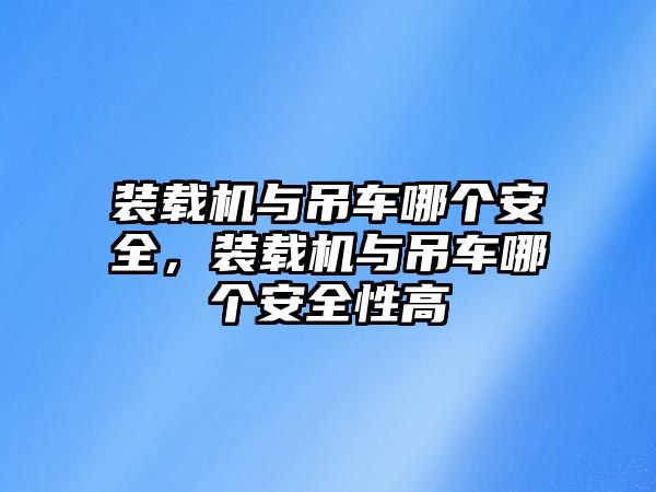 裝載機與吊車哪個安全，裝載機與吊車哪個安全性高