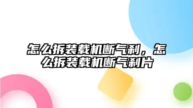 怎么拆裝載機斷氣剎，怎么拆裝載機斷氣剎片