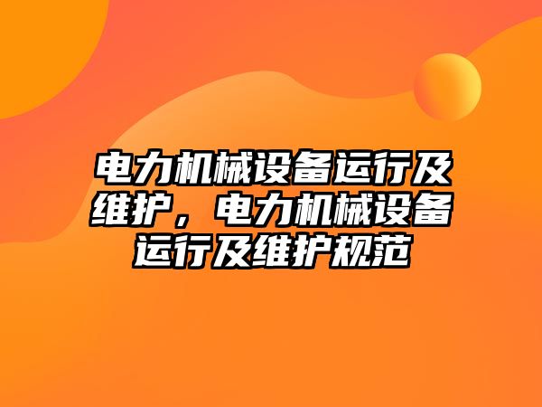 電力機械設(shè)備運行及維護(hù)，電力機械設(shè)備運行及維護(hù)規(guī)范