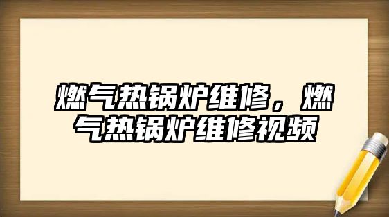 燃?xì)鉄徨仩t維修，燃?xì)鉄徨仩t維修視頻