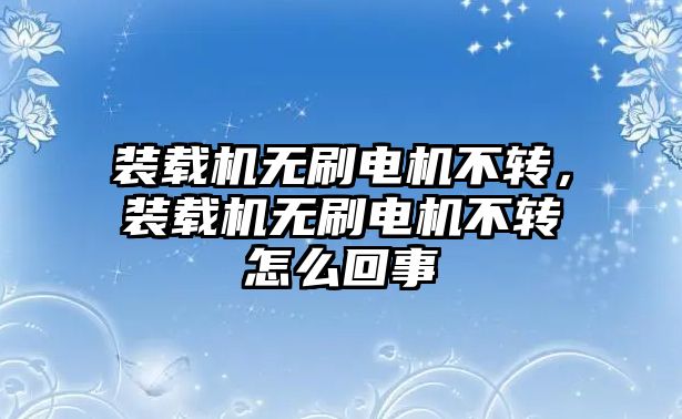 裝載機(jī)無刷電機(jī)不轉(zhuǎn)，裝載機(jī)無刷電機(jī)不轉(zhuǎn)怎么回事