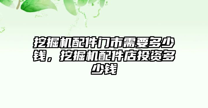 挖掘機(jī)配件門(mén)市需要多少錢(qián)，挖掘機(jī)配件店投資多少錢(qián)