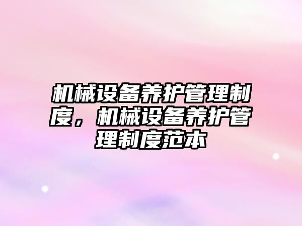 機械設備養(yǎng)護管理制度，機械設備養(yǎng)護管理制度范本