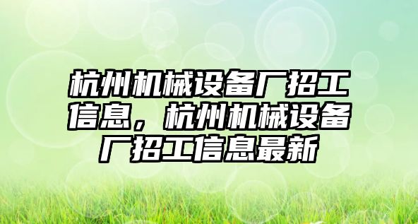 杭州機械設備廠招工信息，杭州機械設備廠招工信息最新