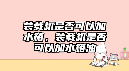 裝載機是否可以加水箱，裝載機是否可以加水箱油