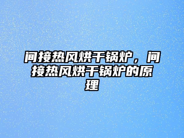 間接熱風(fēng)烘干鍋爐，間接熱風(fēng)烘干鍋爐的原理